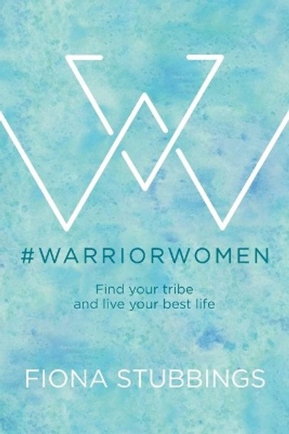 #WarriorWomen: Find your Tribe and Live your Best Life by Fiona Stubbings 9780648456704