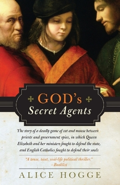 God's Secret Agents: Queen Elizabeth's Forbidden Priests and the Hatching of the Gunpower Plot by Alice Hogge 9780060542283