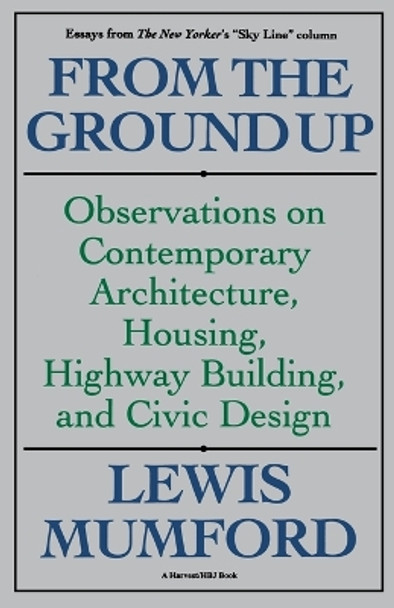 From the Ground Up: Observations on Contemporary Architecture, Housing, Highway Building, and Civic Design by Professor Lewis Mumford 9780156340199