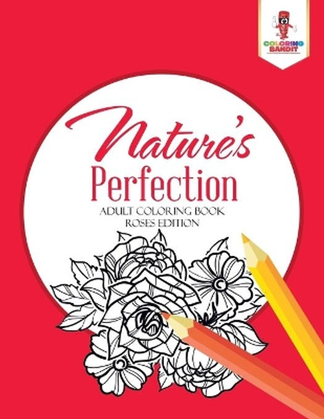 Nature's Perfection: Adult Coloring Book Roses Edition by Coloring Bandit 9780228204602