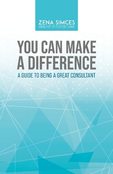 You Can Make a Difference: A Guide to Being a Great Consultant by Zena Simces 9780228843818