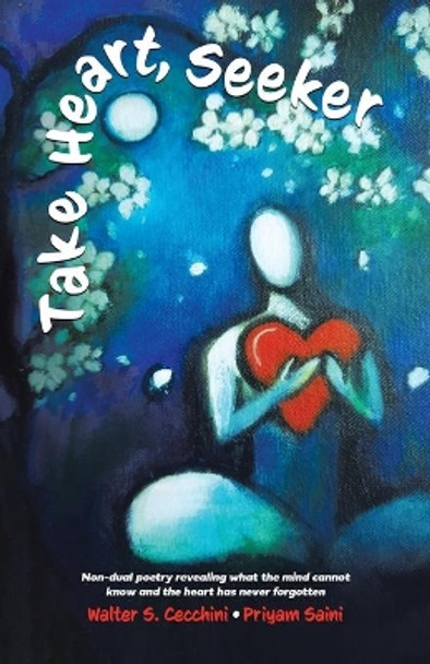 Take Heart, Seeker: Non-dual Poetry Revealing What the Mind Cannot Know and the Heart Has Never Forgotten by Walter S Cecchini 9780228866497