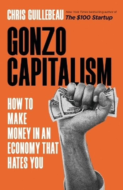 Gonzo Capitalism: How to Make Money in an Economy That Hates You by Chris Guillebeau 9780316491273