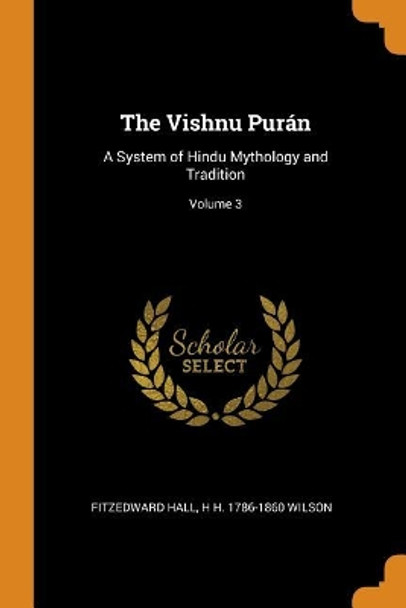 The Vishnu Pur�n: A System of Hindu Mythology and Tradition; Volume 3 by Fitzedward Hall 9780353068438