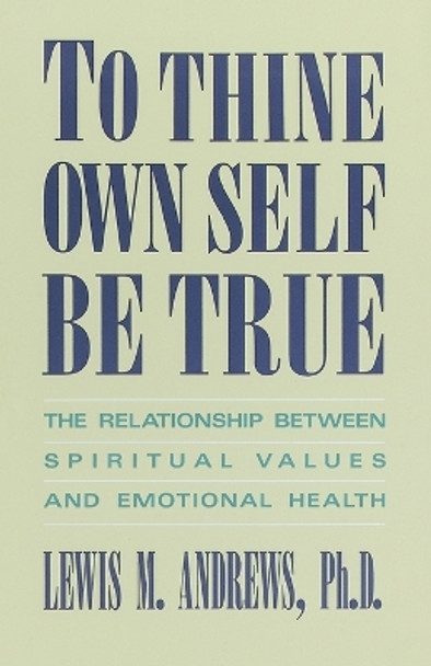 To Thine Own Self be True: The Relationship between Spiritual Values and Emotional Health by Lewis M. Andrews 9780385237376