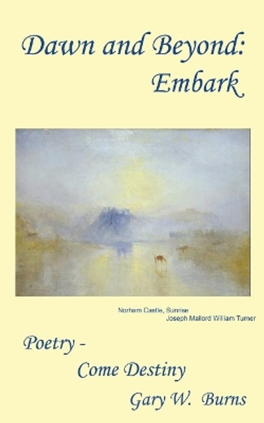 Dawn and Beyond: Embark - Poetry Come Destiny by Gary W Burns 9780982780589