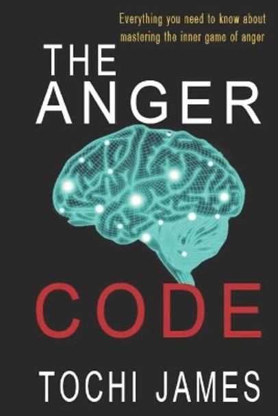 The Anger Code: Everything you need to know about mastering the inner game of anger by Tochi James 9780463974612