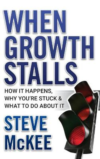 When Growth Stalls: How It Happens, Why You're Stuck, and What to Do About It by Steve McKee 9780470395707