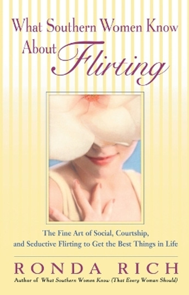 What Southern Women Know About Flirting: The Fine Art of Social, Courtship, and Seductive Flirting to Get the Best Things in Life by Ronda Rich 9780399532528