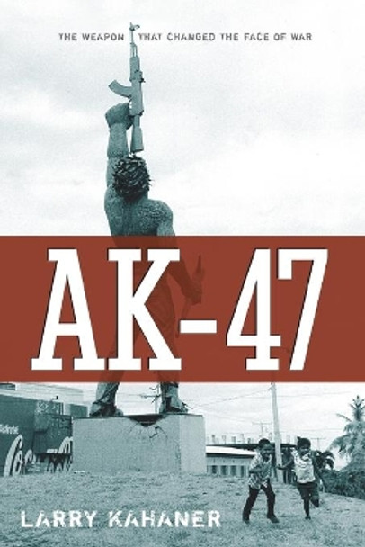 AK 47: The Weapon That Changed the Face of War by Larry Kahaner 9780470168806