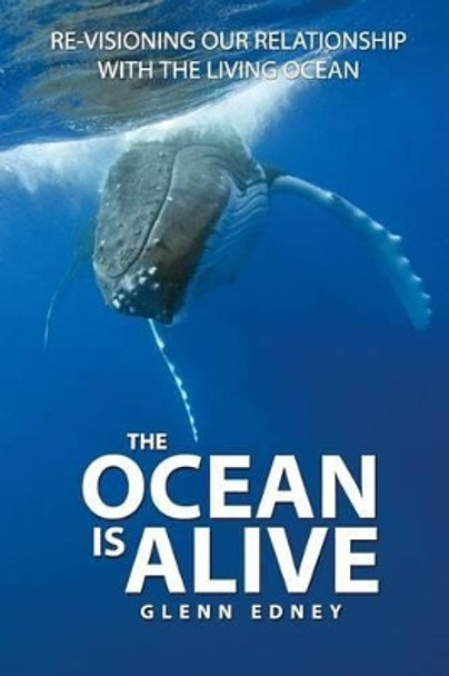 The Ocean Is Alive: Re-visioning Our Relationship with the Living Ocean by Glenn Edney 9780473352608
