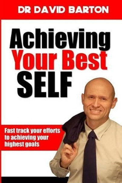Achieving Your Best Self: Fast Track Your Efforts to Achieving Your Highest Goals by Dr David Noel Barton 9780473371937