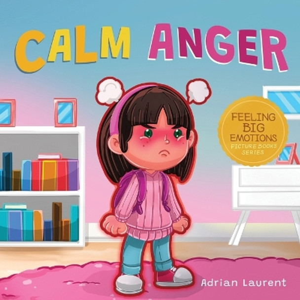 Calm Anger: A Colorful Kids Picture Book for Temper Tantrums, Anger Management and Angry Children Age 2 to 6, 3 to 5 by Adrian Laurent 9780473587383