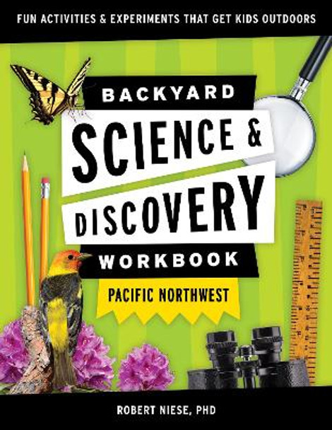 Backyard Nature & Science Workbook: Pacific Northwest: Fun Activities & Experiments That Get Kids Outdoors by Dr. Robert Niese