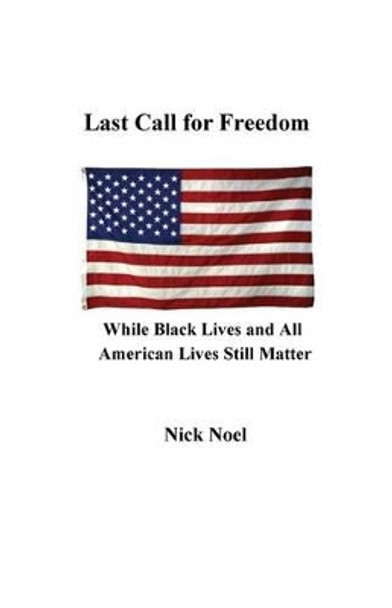 Last Call for Freedom While Black Lives and All American Lives Still Matter by Nick Noel 9780578114675