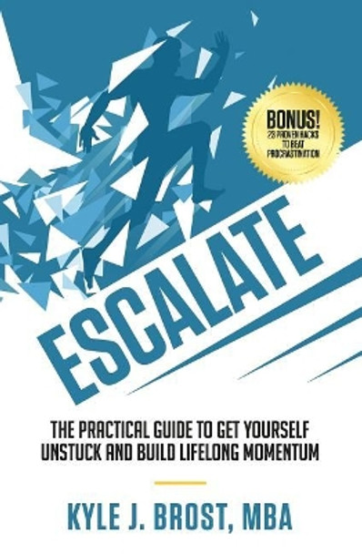 Escalate: The Practical Guide to Get Yourself Unstuck and Build Lifelong Momentum by Mba Kyle J Brost 9780578407272