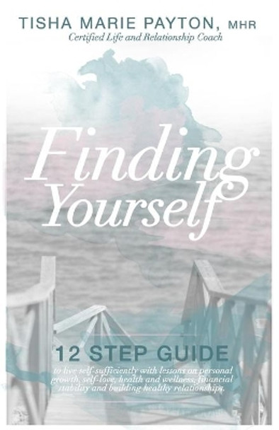 Finding Yourself: This is a twelve-step guide to living self-sufficient with lessons on personal growth, self-love, health and wellness, financial stability, and healthy relationships. by Tisha Marie Payton Mhr 9780578181868