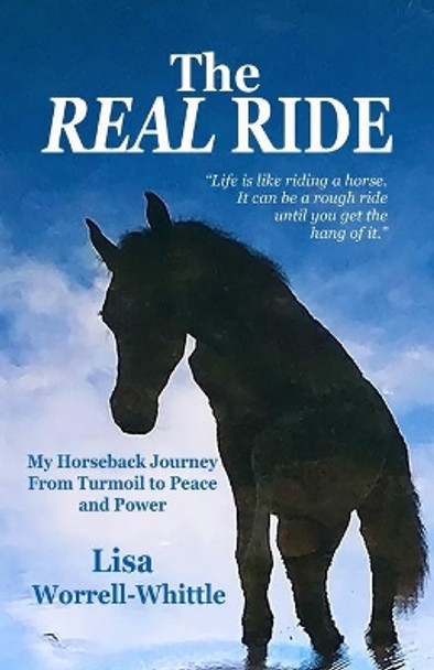 The REAL RIDE: My Horseback Journey from Turmoil to Peace and Power by Lisa Worrell Whittle 9780578208893