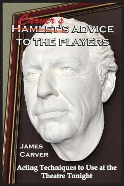 Carver's Advice to the Players: Acting Techniques to Use at the Theatre Tonight by James Carver 9780578452708