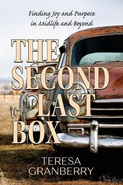 The Second to the Last Box: Finding Joy and Purpose in Midlife and Beyond by Teresa B Granberry 9780578558578