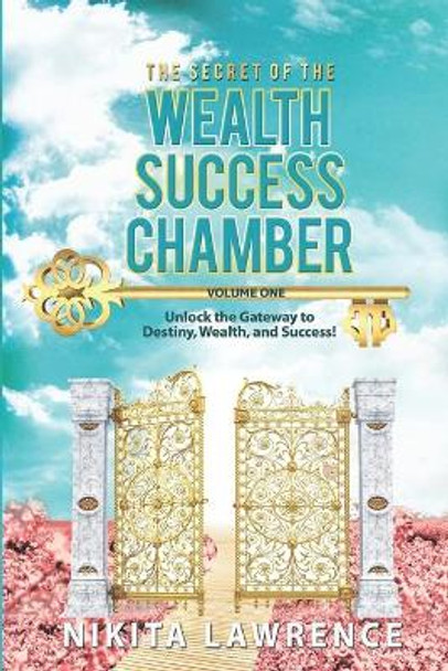 The Secret of the Wealth Success Chamber Volume One: Unlock the Gateway to Destiny, Wealth, and Success! by Nikita Lawrence 9780578578675