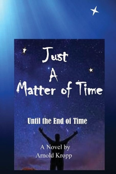 Just a Matter of Time: Until the End of Time by Arnold R Kropp 9780578603711