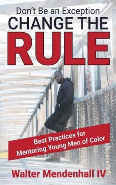 Don't Be the Exception, Change the Rule: A Guide for Mentoring Young Men of Color by Walter Mendenhall 9780578607108