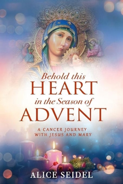 Behold This Heart in the Season of Advent: A Cancer Journey With Jesus and Mary by Alice Seidel 9780578614090