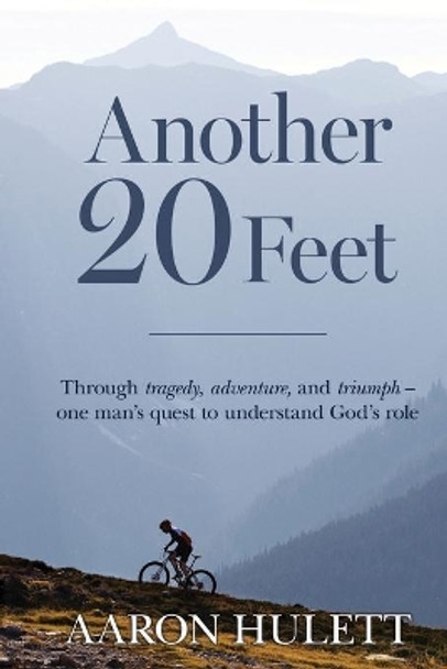 Another 20 Feet: Through tragedy, adventure, and triumph -- one man's quest to understand God's role by Aaron Hulett 9780578656861