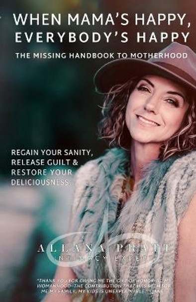 When Mama's Happy, Everybody's Happy: The Missing Handbook To Motherhood - Regain Your Sanity, Release Guilt & Restore Your Deliciousness by Allana L Pratt 9780578681542