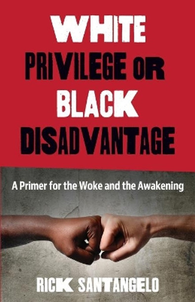 White Privilege or Black Disadvantage: A Primer for the Woke and the Awakening by Rick Santangelo 9780578798028