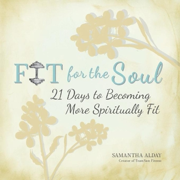 Fit for the Soul: 21 Days to Becoming More Spiritually Fit by Samantha Alday 9780578665191