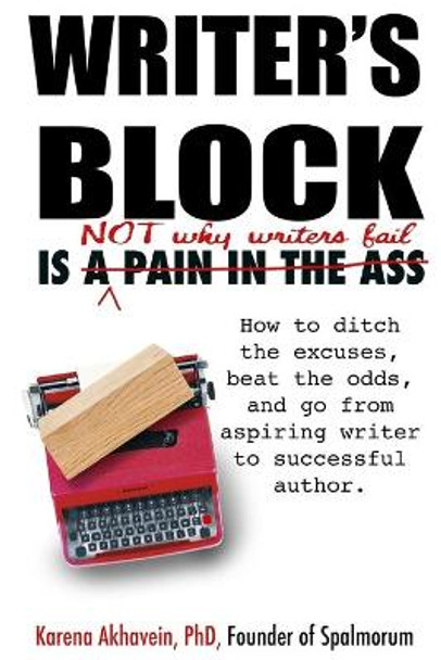 Writer's Block is not why Writers Fail: How to ditch the excuses, beat the odds, and go from aspiring writer to successful author. by Karena Akhavein 9780578707358