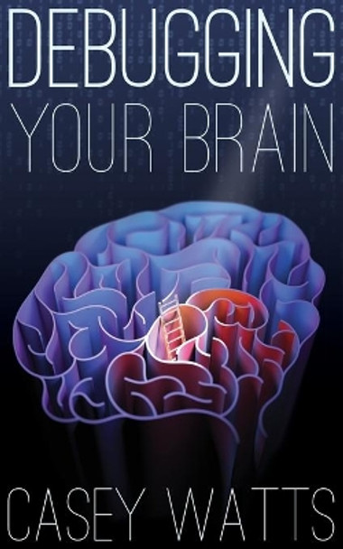 Debugging Your Brain by Casey S Watts 9780578755038