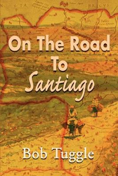 On the Road to Santiago by Bob Tuggle 9780595139101