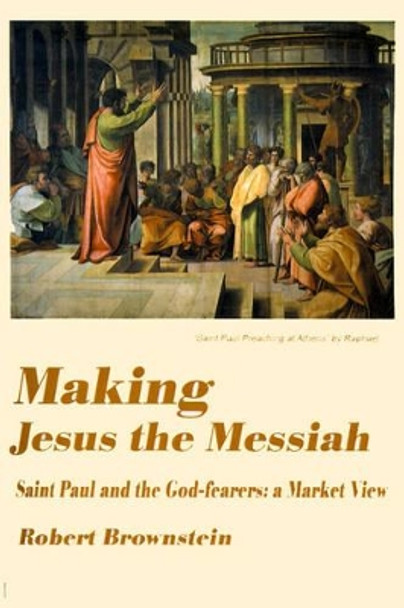 Making Jesus the Messiah: Saint Paul and the God-Fearers: A Market View by Robert Brownstein 9780595141760