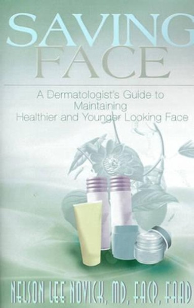 Saving Face: A Dermatologist's Guide to Maintaining a Healthier and Younger Looking Face by Nelson L Novick 9780595144952