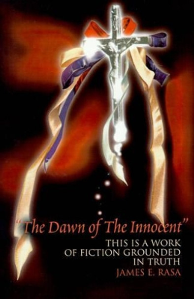 The Dawn of the Innocent: This Is a Work of Fiction Grounded in Truth by James E Rasa 9780595148295