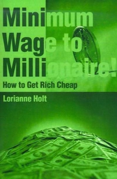 Minimum Wage to Millionaire!: How to Get Rich Cheap by Lorianne Holt 9780595149933