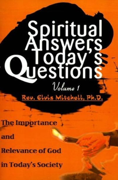 Spiritual Answers Today's Questions: The Importance and Relevance of God in Today's Society: Volume One by Reverend Elvis F Mitchell 9780595159819