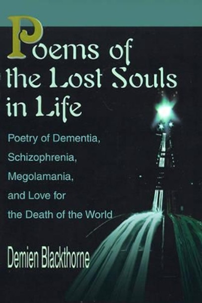 Poems of the Lost Souls in Life: Poetry of Dementia, Schizophrenia, Megolamania, and Love for the Death of the World by Demien Blackthorne 9780595165667