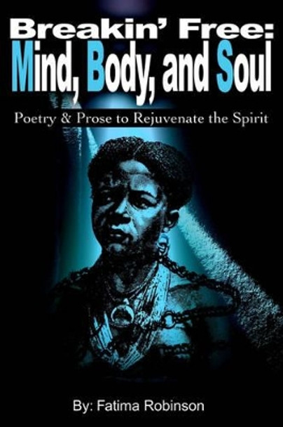 Breakin' Free: Mind, Body, and Soul: Poetry & Prose to Rejuvenate the Spirit by Fatima Robinson 9780595191352