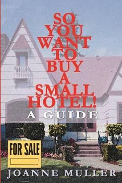 So You Want to Buy a Small Hotel!: A Guide by Joanne Muller 9780595200955