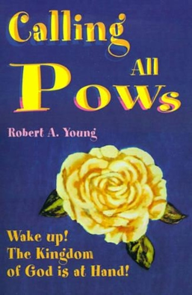 Calling All POWs: Wake Up! the Kingdom of God is at Hand! by Robert a Young 9780595148974