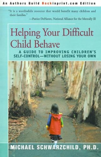 Helping Your Difficult Child Behave: A Guide to Improving Children's Self-Control--Without Losing Your Own by Michael Schwarzchild 9780595156498