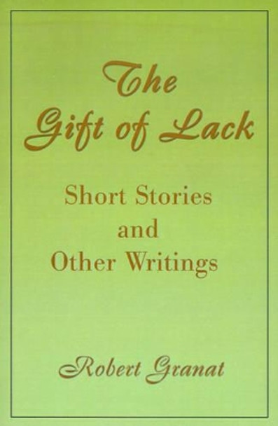 The Gift of Lack: Short Stories and Other Writings by Robert Granat 9780595160273