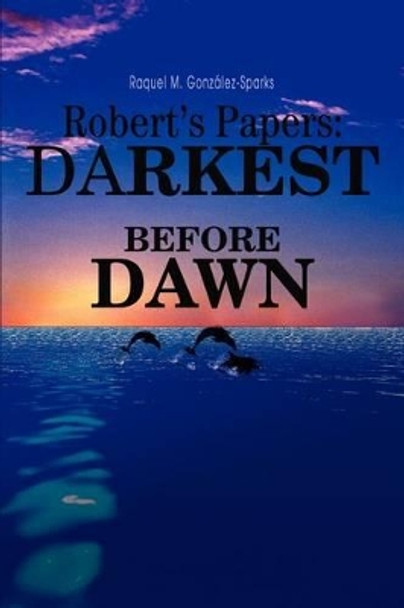 Robert's Papers: darkest before dawn by Raquel M Gonzalez-Sparks 9780595270330