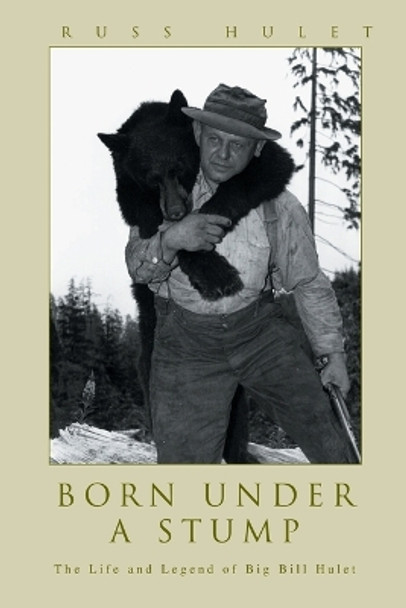 Born Under A Stump: The Life and Legend of Big Bill Hulet by Russ Hulet 9780595275397