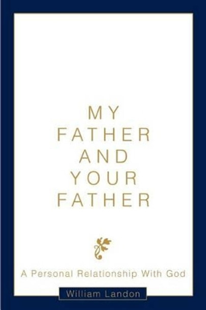 My Father and Your Father: A Personal Relationship With God by William Landon 9780595296811