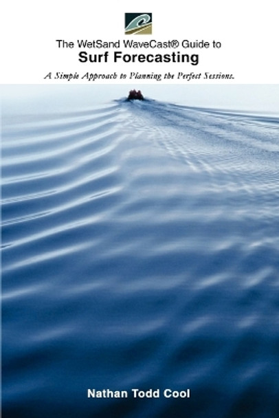 Wetsand Wavecast (R) Guide to Surf Forecasting: A Simple Approach to Planning the Perfect Sessions. by Nathan Todd Cool 9780595303656